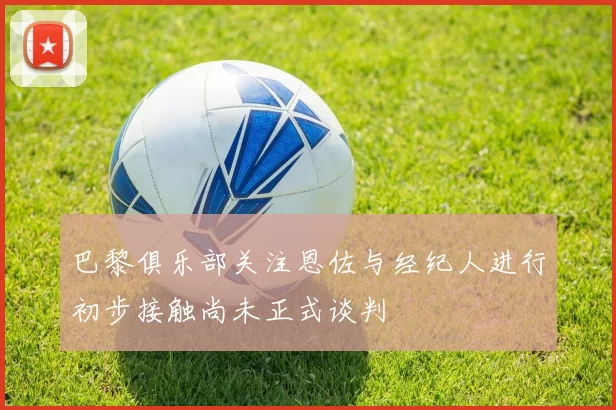 巴黎俱乐部关注恩佐与经纪人进行初步接触尚未正式谈判