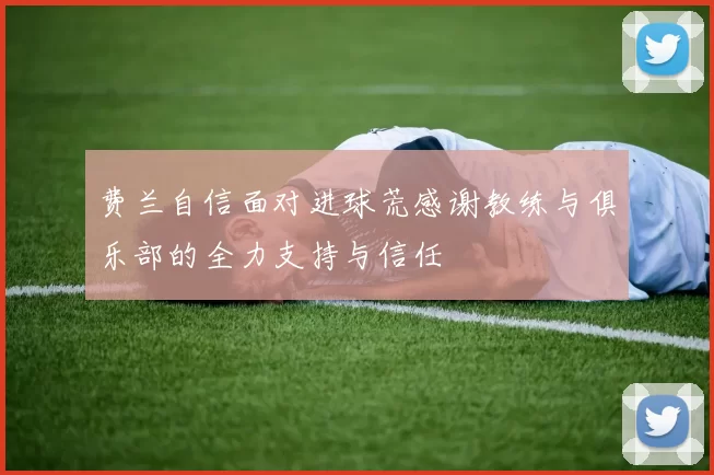 费兰自信面对进球荒感谢教练与俱乐部的全力支持与信任