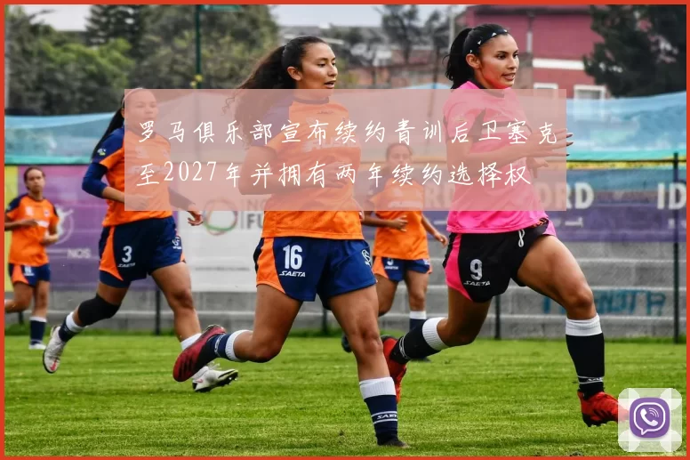 罗马俱乐部宣布续约青训后卫塞克至2027年并拥有两年续约选择权