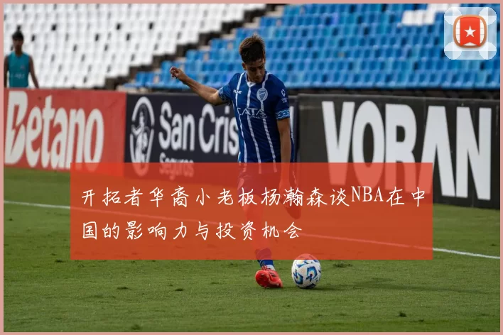 开拓者华裔小老板杨瀚森谈NBA在中国的影响力与投资机会