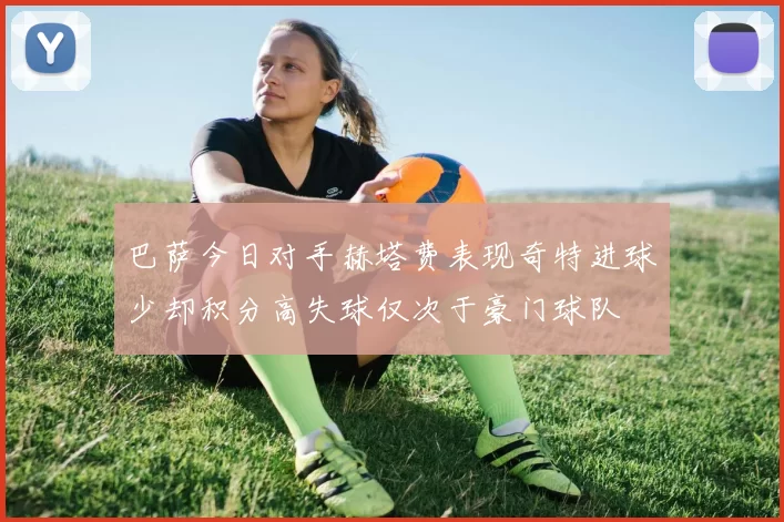 巴萨今日对手赫塔费表现奇特进球少却积分高失球仅次于豪门球队