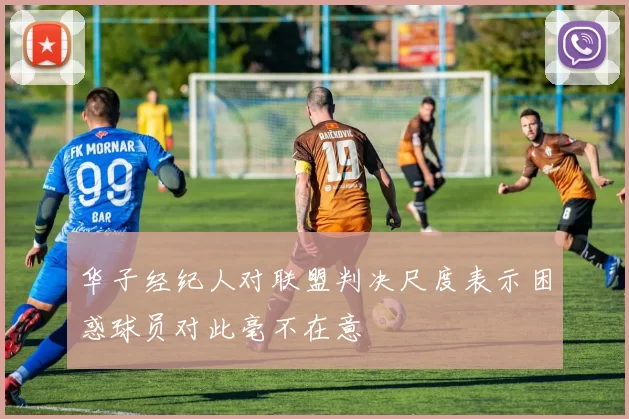 华子经纪人对联盟判决尺度表示困惑球员对此毫不在意