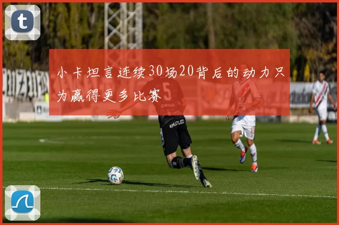 小卡坦言连续30场20背后的动力只为赢得更多比赛