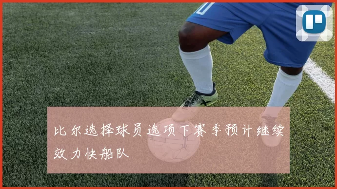 比尔选择球员选项下赛季预计继续效力快船队